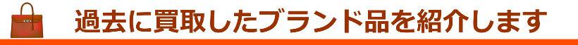 過去に買取したブランド品を紹介